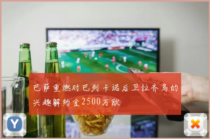 巴萨重燃对巴列卡诺后卫拉齐乌的兴趣解约金2500万欧
