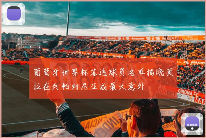 葡萄牙世界杯落选球员名单揭晓莫拉在列帕利尼亚成最大意外