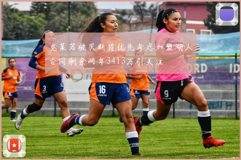 克莱若被买断将优先考虑加盟湖人合同剩余两年3413万引关注